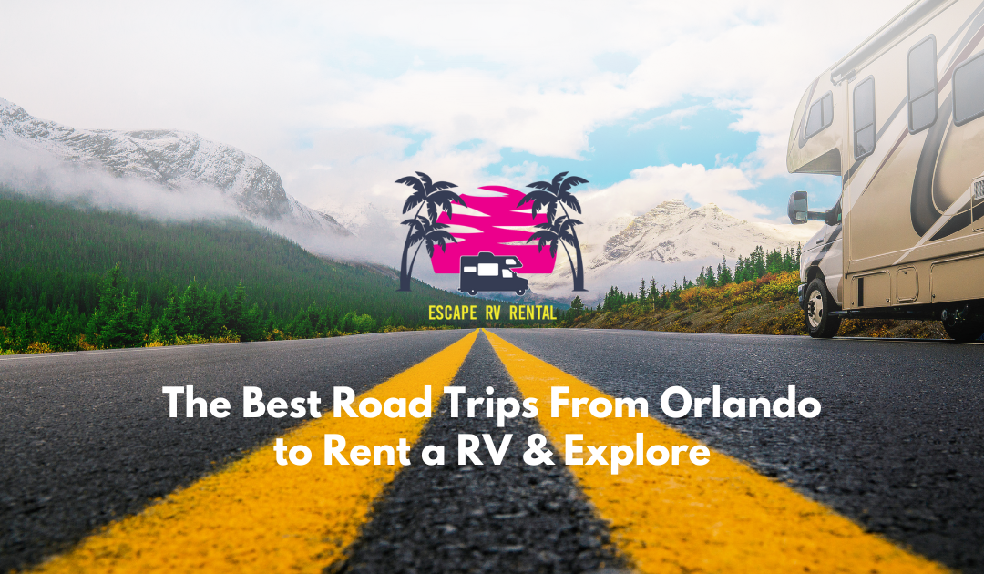 The Best Road Trips From Orlando To Rent A RV And Explore