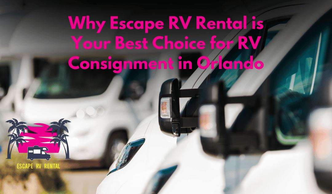 Why Escape RV Rental is Your Best Choice for RV Consignment in Orlando